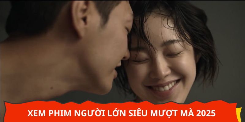 Xem phim người lớn siêu mượt mà 2025