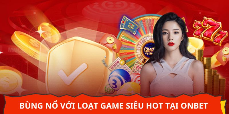 Bùng nổ với loạt game siêu hot tại Onbet
